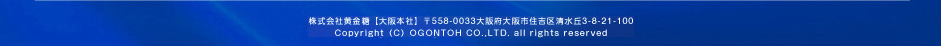 株式会社黄金糖【大阪本社】〒558-0033大阪府大阪市住吉区清水丘3-8-21-100
Copyright（C）OGONTOH CO.,LTD. all rights reserved